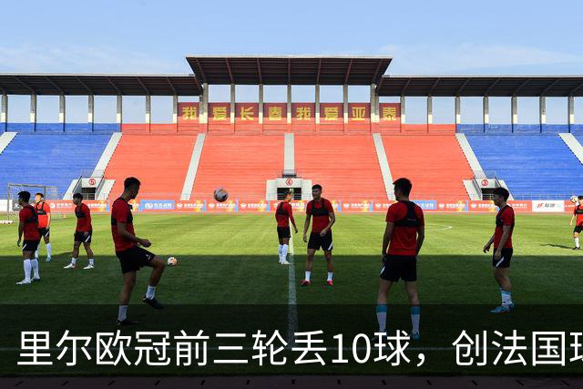 里尔欧冠前三轮丢10球，创法国球队同期最差纪录